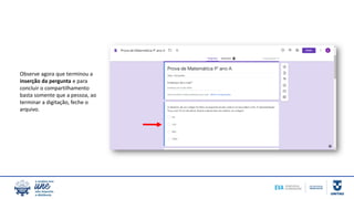 Observe agora que terminou a
inserção da pergunta e para
concluir o compartilhamento
basta somente que a pessoa, ao
terminar a digitação, feche o
arquivo.
 
