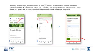 Retorne à edição da prova, clique novamente no ícone na barra de ferramentas e selecione ‘Visualizar’.
O formulário ‘Prova de Ciências’ será exibido com o layout que o(a) aluno(a) terá acesso para responder a prova.
Agora, você poderá criar os outros campos para demais informações e as perguntas necessárias.
 
