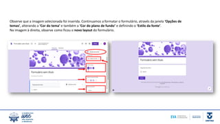 Observe que a imagem selecionada foi inserida. Continuamos a formatar o formulário, através da janela ‘Opções de
temas’, alterando a ‘Cor do tema’ e também a ‘Cor do plano de fundo’ e definindo o ‘Estilo da fonte’.
Na imagem à direita, observe como ficou o novo layout do formulário.
 