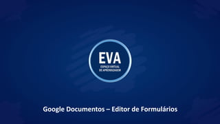 Google Documentos – Editor de Formulários
 