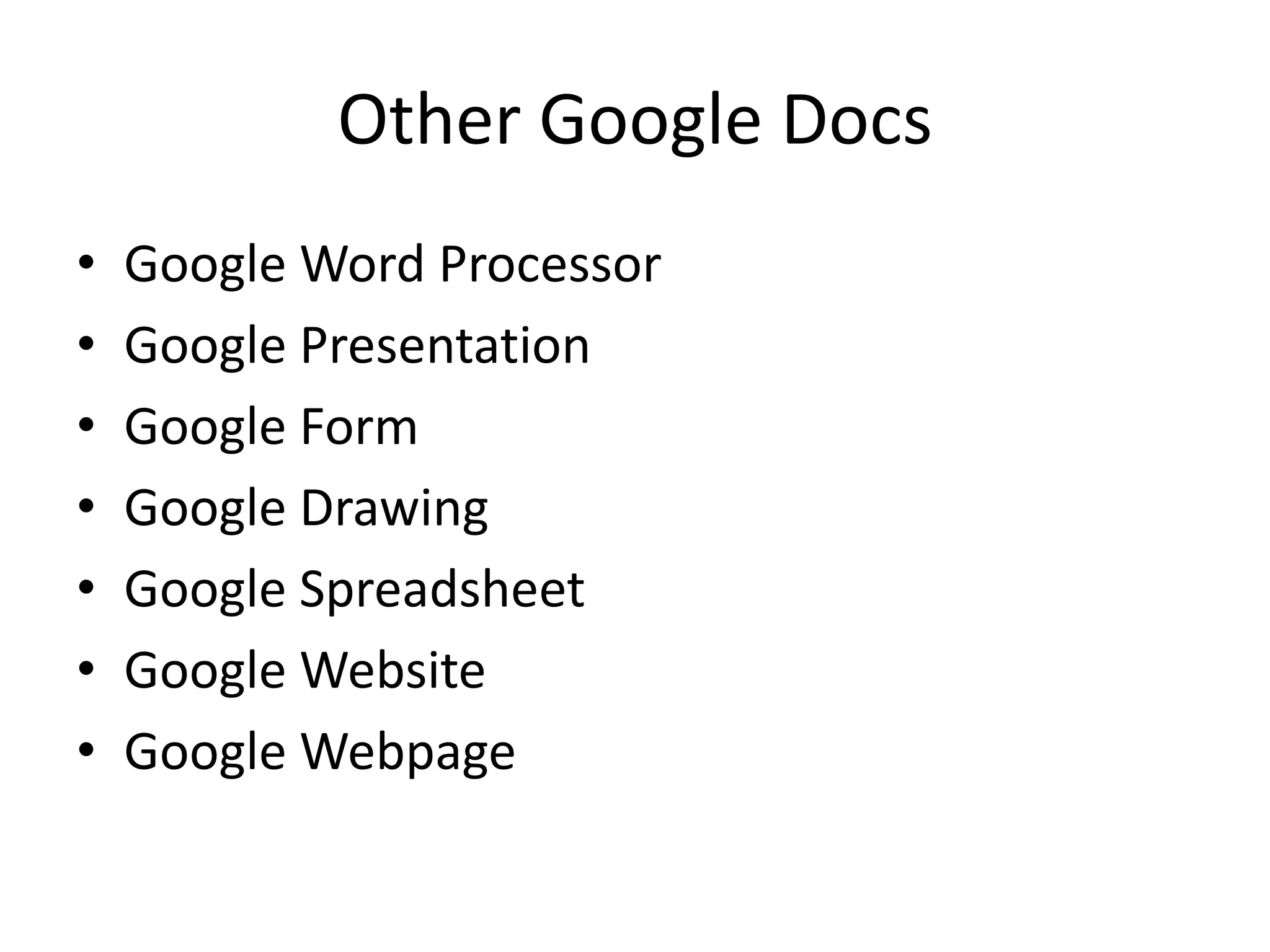 Other Google Docs
•
•
•
•
•
•
•

Google Word Processor
Google Presentation
Google Form
Google Drawing
Google Spreadsheet
Google Website
Google Webpage

 