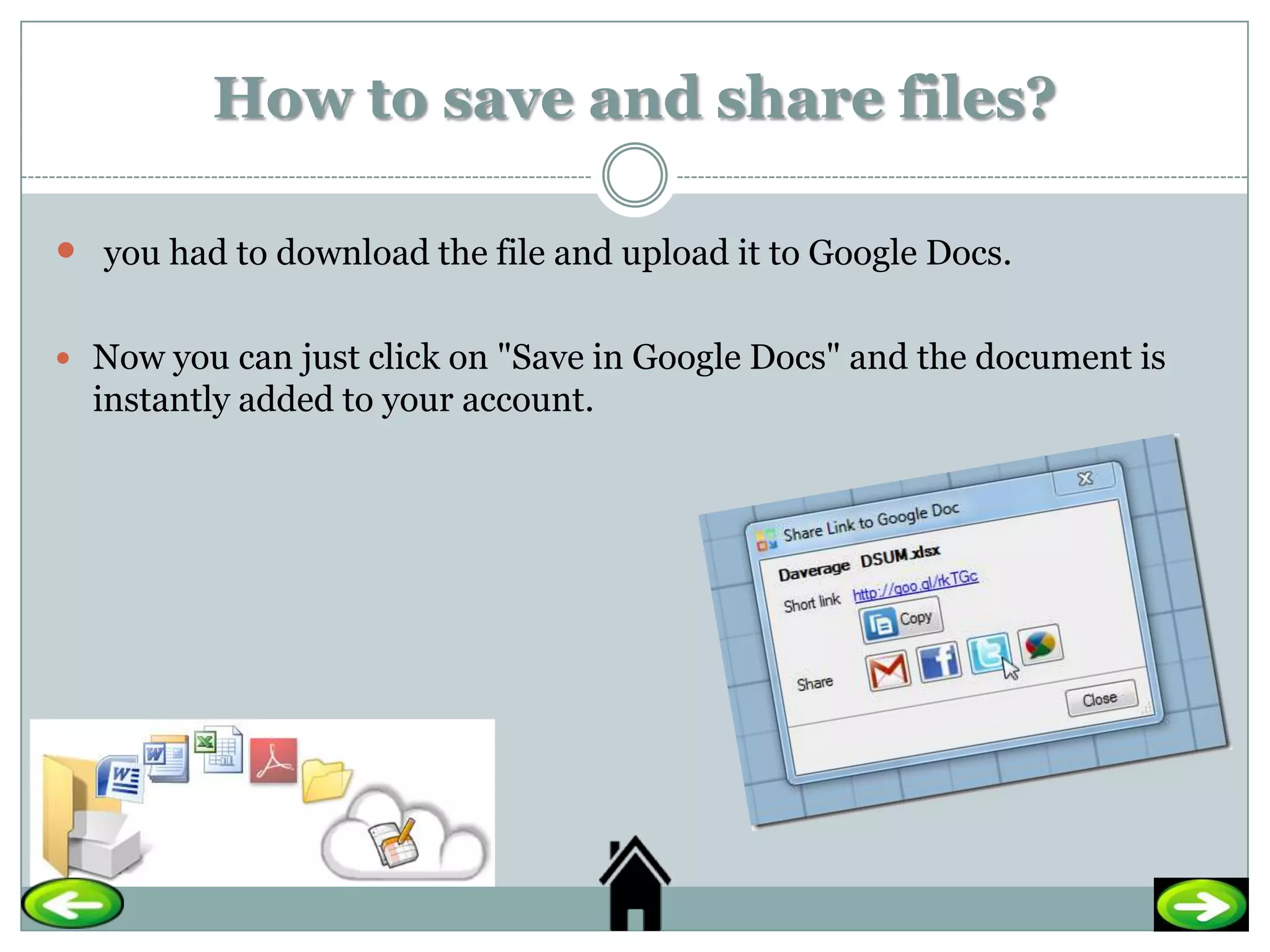 How to save and share files?

 you had to download the file and upload it to Google Docs.

 Now you can just click on "Save in Google Docs" and the document is
  instantly added to your account.
 