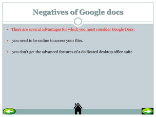 Negatives of Google docs

 There are several advantages for which you must consider Google Docs:


   you need to be onl...
