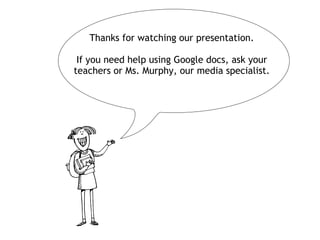 Thanks for watching our presentation.

 If you need help using Google docs, ask your
teachers or Ms. Murphy, our media specialist.
 