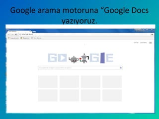 Google arama motoruna “Google Docs
yazıyoruz.
 