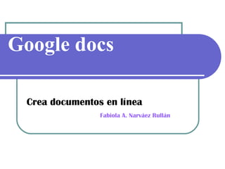 Google docs Crea documentos en línea   Fabiola A. Narv áez Rullán 