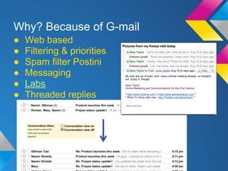 Why? Because of G-mail
●   Web based
●   Filtering & priorities
●   Spam filter Postini
●   Messaging
●   Labs
●   Threaded replies
 