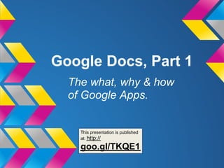 Google Docs, Part 1
  The what, why & how
  of Google Apps.


    This presentation is published
    at: http://

    goo.gl/TKQE1
 