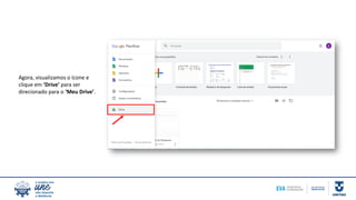 Agora, visualizamos o ícone e
clique em ‘Drive’ para ser
direcionado para o ‘Meu Drive’.
 