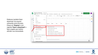 Podemos também fazer
download do arquivo
utilizando outro formato.
Clique em ‘Arquivo’ e em
seguida ‘Fazer o download’ e
faça a opção que melhor
atender sua necessidade.
 