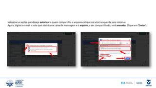 Selecione as ações que deseje autorizar a quem compartilha o arquivo e clique na seta à esquerda para retornar.
Agora, digite o e-mail e note que abrirá uma caixa de mensagem e o arquivo, a ser compartilhado, será anexado. Clique em ‘Enviar’.
 