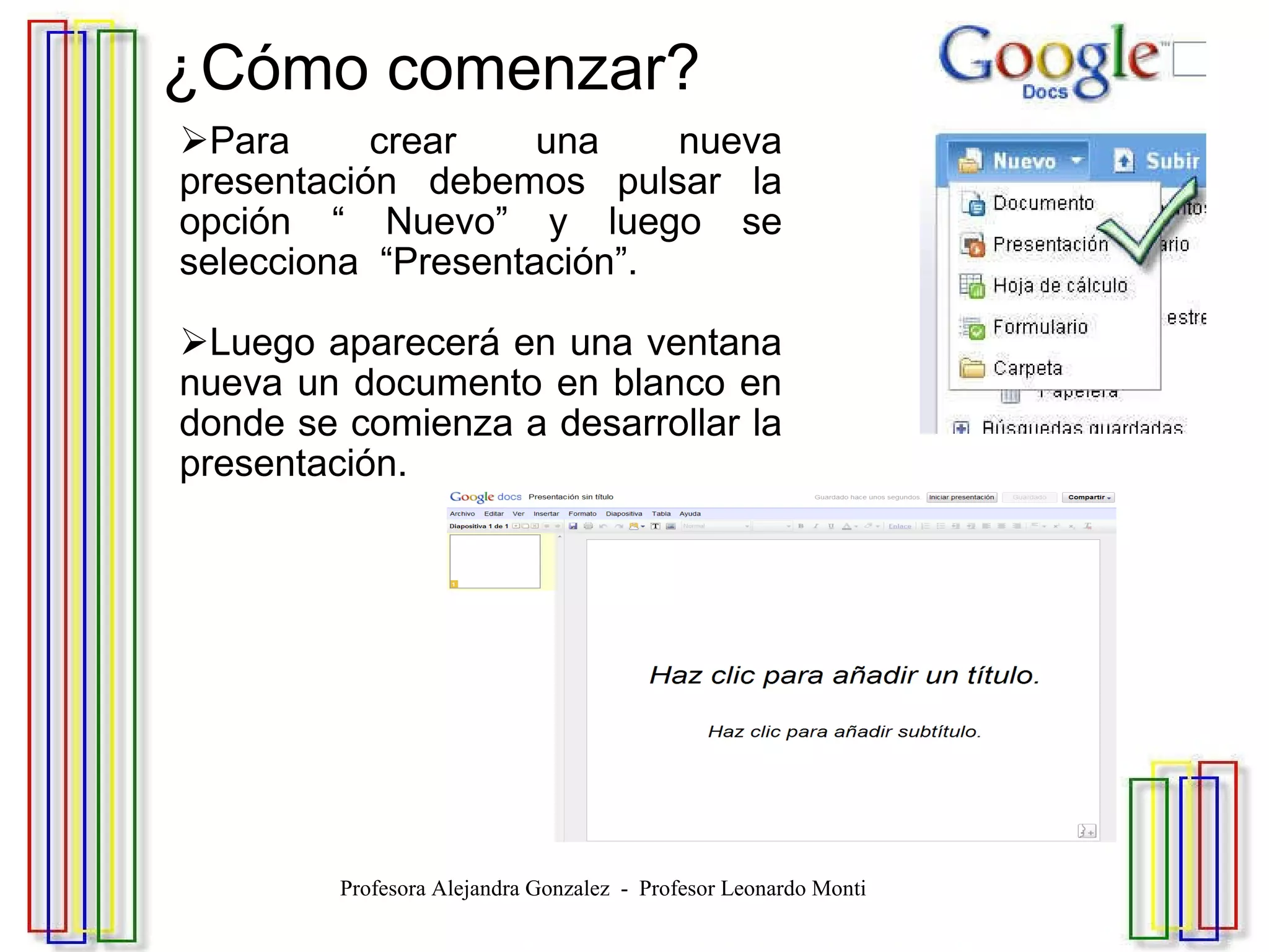 ¿Cómo comenzar? Para crear una nueva presentación debemos pulsar la opción “ Nuevo” y luego se selecciona  “Presentación”. Luego aparecerá en una ventana nueva un documento en blanco en donde se comienza a desarrollar la presentación.                           Profesora Alejandra Gonzalez  -  Profesor Leonardo Monti 
