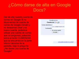 ¿Cómo darse de alta en Google Docs?<br />     Dar de alta nuestra cuenta de correo en Google Si no disponemos de cuenta de...