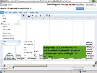 Responses to Survey Forms are
automatically inserted in attached
Spreadsheet in your Google Docs
Account
 
