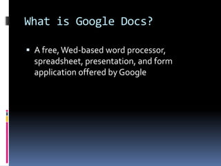 What is Google Docs?

 A free, Wed-based word processor,
  spreadsheet, presentation, and form
  application offered by Google
 