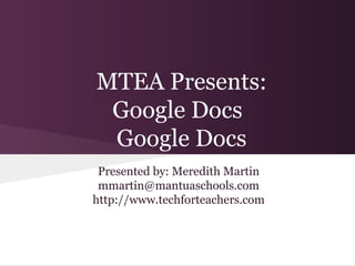 MTEA Presents:
 Google Docs
 Google Docs
 Presented by: Meredith Martin
 mmartin@mantuaschools.com
http://www.techforteachers.com
 