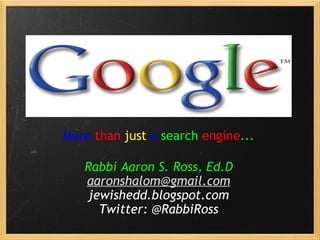 More   than   just   a  search  engine ...   Rabbi Aaron S. Ross, Ed.D [email_address] jewishedd.blogspot.com Twitter: @RabbiRoss 