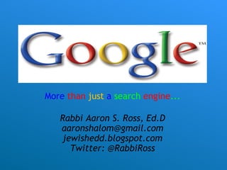 More   than   just   a  search  engine ...   Rabbi Aaron S. Ross, Ed.D [email_address] jewishedd.blogspot.com Twitter: @RabbiRoss 