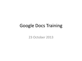 Google Docs Training
23 October 2013

 