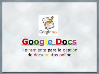 Google Docs
Herramienta para la gestión
  de documentos online
 