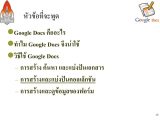 หัวขอที่จะพูด/
l Google Docs คืออะไร-
l ทำไม Google Docs จึงนาใช-
l วิธีใช Google Docs-
   – การสราง คนหา และแบงปนเอกสาร-
   – การสรางและแบงปนคอลเล็กชัน-
   – การสรางและดูขอมูลของฟอรม-

                                        15
 