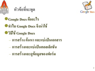 หัวขอที่จะพูด/
l Google Docs คืออะไร-
l ทำไม Google Docs จึงนาใช-
l วิธีใช Google Docs-
   – การสราง คนหา และแบงปนเอกสาร-
   – การสรางและแบงปนคอลเล็กชัน-
   – การสรางและดูขอมูลของฟอรม-

   -                                    2
 