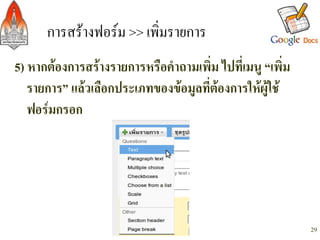 การสรางฟอรม >> เพิ่มรายการ/
5) หากตองการสรางรายการหรือคำถามเพิ่ม ไปที่เมนู “เพิ่ม
   รายการ” แลวเลือกประเภทของขอมูลที่ตองการใหผูใช
   ฟอรมกรอก-
-
    -


                                                          29
 