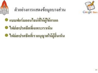 ตัวอยางการแสดงขอมูลบางสวน/
l แบบฟอรมออนไลนที่ใหผูใชกรอก-
l ไฟสสเปรตชีตที่เฉพาะเราเห็น-
l ไฟลสเปรตชีตที่เราอนุญาตใหผูอื่นเห็น-




                                             35
 