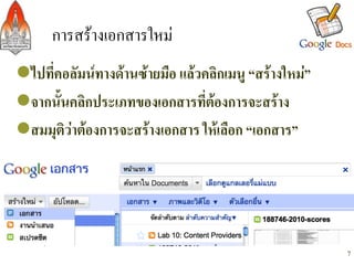 การสรางเอกสารใหม/
l ไปที่คอลัมนทางดานซายมือ แลวคลิกเมนู “สรางใหม”-
l จากนั้นคลิกประเภทของเอกสารที่ตองการจะสราง-
l สมมุติวาตองการจะสรางเอกสาร ใหเลือก “เอกสาร” -
-



                                                          7
 