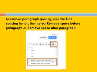 To remove paragraph spacing, click the Line
spacing button, then select Remove space before
paragraph or Remove space after paragraph.
 