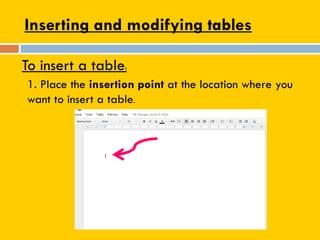 Inserting and modifying tables
To insert a table:
1. Place the insertion point at the location where you
want to insert a table.
 