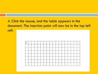 4. Click the mouse, and the table appears in the
document. The insertion point will now be in the top left
cell.
 