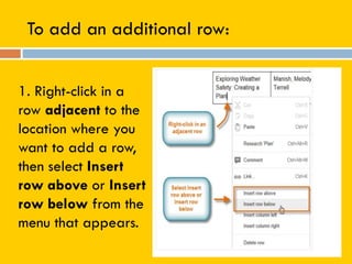 To add an additional row:
1. Right-click in a
row adjacent to the
location where you
want to add a row,
then select Insert
row above or Insert
row below from the
menu that appears.
 