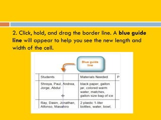 2. Click, hold, and drag the border line. A blue guide
line will appear to help you see the new length and
width of the cell.
 