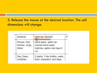 3. Release the mouse at the desired location. The cell
dimensions will change.
 