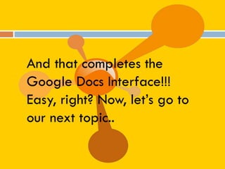 And that completes the
Google Docs Interface!!!
Easy, right? Now, let’s go to
our next topic..
 