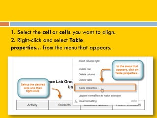 1. Select the cell or cells you want to align.
2. Right-click and select Table
properties... from the menu that appears.
 