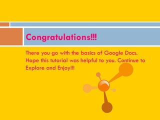 There you go with the basics of Google Docs.
Hope this tutorial was helpful to you. Continue to
Explore and Enjoy!!!
Congratulations!!!
 