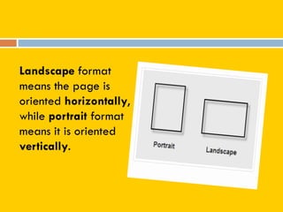 Landscape format
means the page is
oriented horizontally,
while portrait format
means it is oriented
vertically.
 