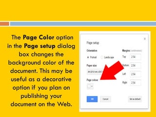 The Page Color option
in the Page setup dialog
box changes the
background color of the
document. This may be
useful as a decorative
option if you plan on
publishing your
document on the Web.
 