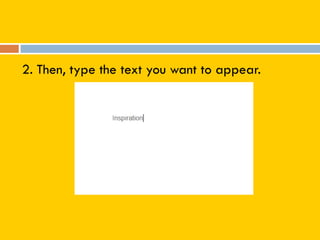 2. Then, type the text you want to appear.
 