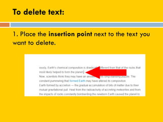 To delete text:
1. Place the insertion point next to the text you
want to delete.
 