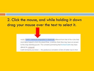 2. Click the mouse, and while holding it down
drag your mouse over the text to select it.
 