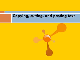 Copying, cutting, and pasting text
 