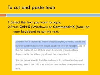 To cut and paste text:
1.Select the text you want to copy.
2.Press Ctrl+X (Windows) or Command+X (Mac) on
your keyboard to cut the text.
 