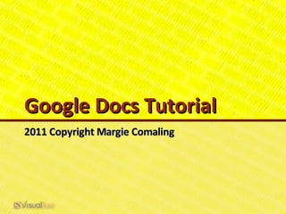 Google Docs Tutorial
2011 Copyright Margie Comaling
 