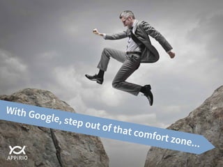 With Google, step out of that comfort zone...
 