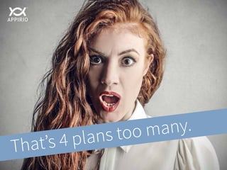 That’s 4 plans too many.
 
