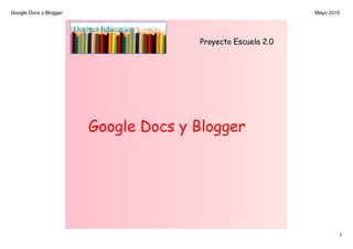 Google Docs y Blogger
1
Mayo 2010
Proyecto Escuela 2.0
Google Docs y Blogger
 
