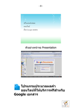 -8-




       ตัวอย่ำงหน้ำจอ Presentation




   โปรแกรมประมวลผลคำำ
   ออนไลน์ที่ให้บริกำรฟรีสำำหรับ
Google เอกสำร
 